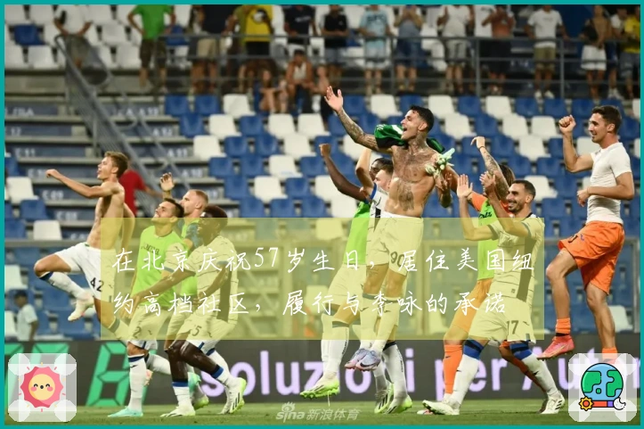 在北京庆祝57岁生日，居住美国纽约高档社区，履行与李咏的承诺