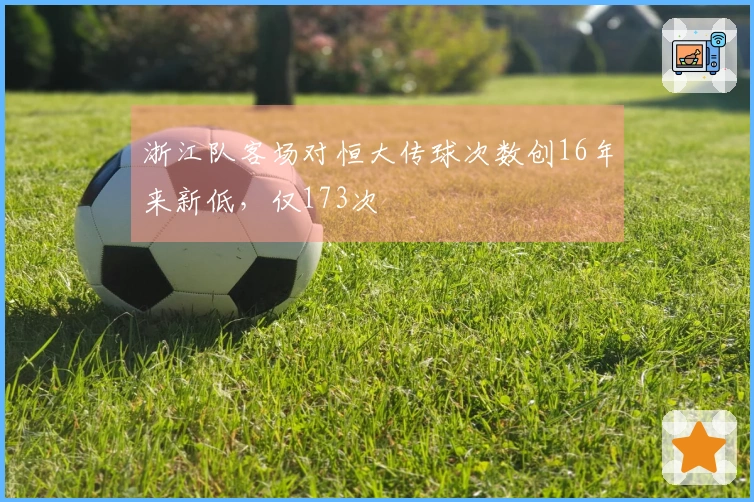 浙江队客场对恒大传球次数创16年来新低，仅173次