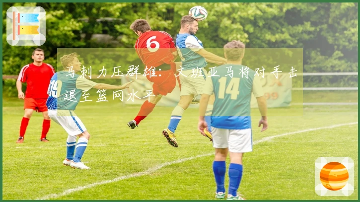 马刺力压群雄：文班亚马将对手击退至篮网水平