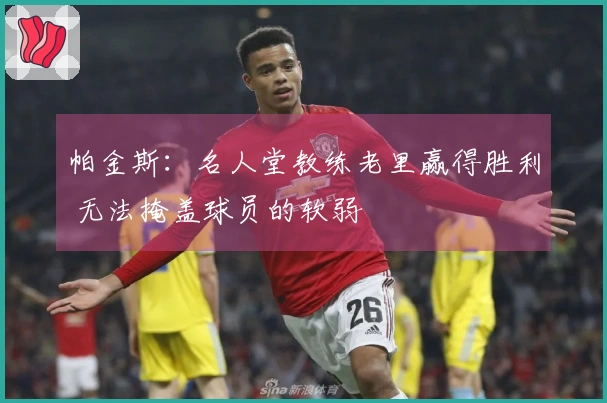 帕金斯：名人堂教练老里赢得胜利 无法掩盖球员的软弱