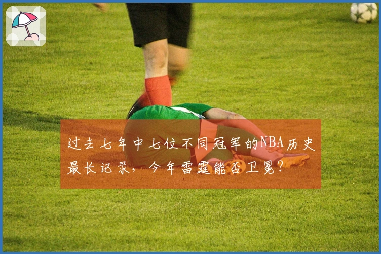 过去七年中七位不同冠军的NBA历史最长记录，今年雷霆能否卫冕？