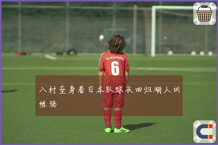八村垒身着日本队球衣回归湖人训练场