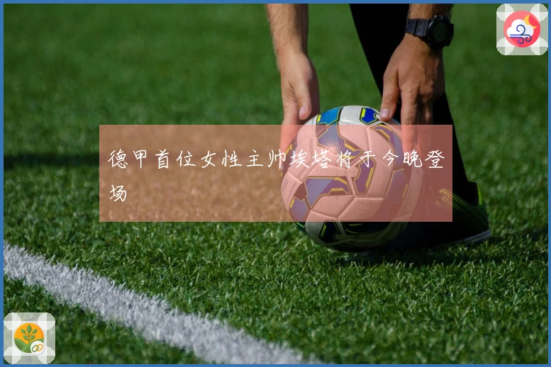 德甲首位女性主帅埃塔将于今晚登场