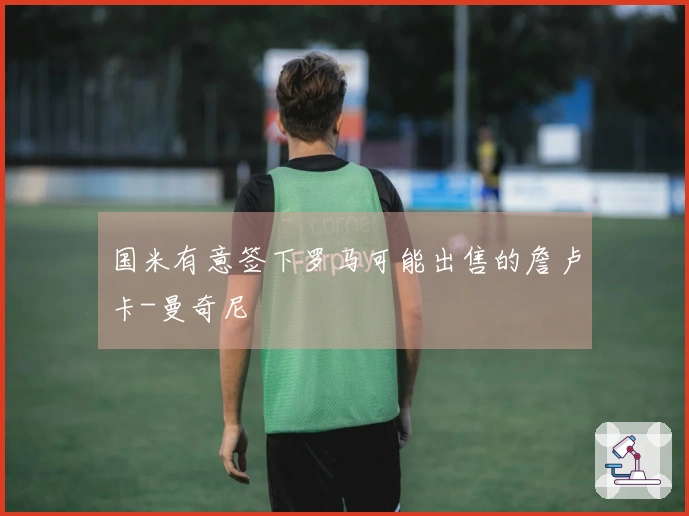 国米有意签下罗马可能出售的詹卢卡-曼奇尼