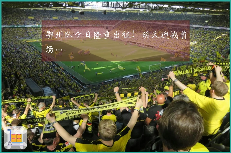 鄂州队今日隆重出征！明天迎战首场…