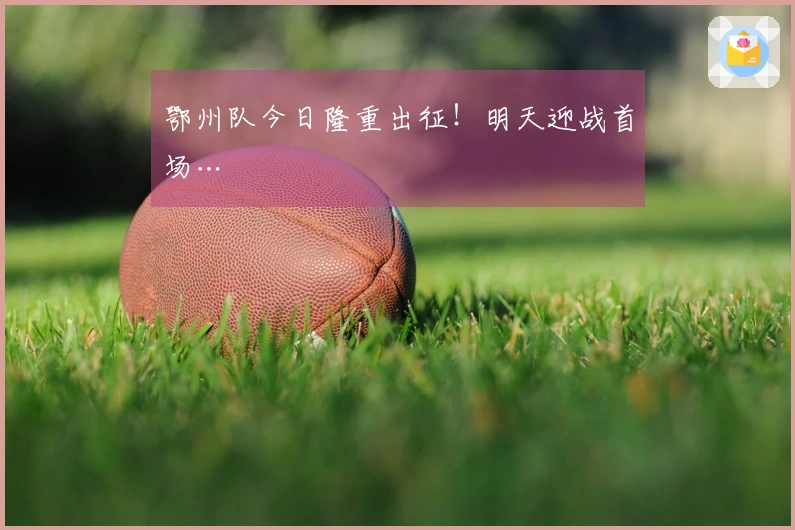 鄂州队今日隆重出征！明天迎战首场…