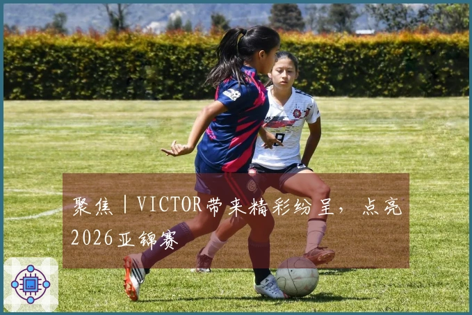 聚焦｜VICTOR带来精彩纷呈，点亮2026亚锦赛