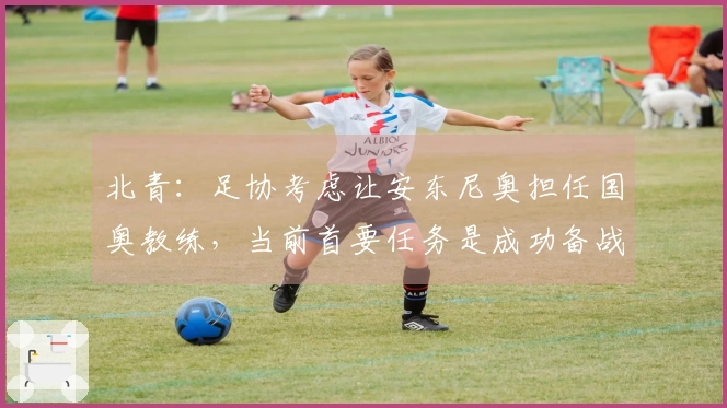 北青：足协考虑让安东尼奥担任国奥教练，当前首要任务是成功备战亚运会