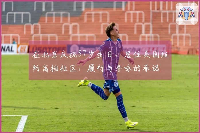 在北京庆祝57岁生日，居住美国纽约高档社区，履行与李咏的承诺